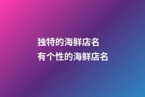 独特的海鲜店名 有个性的海鲜店名-第1张-店铺起名-玄机派